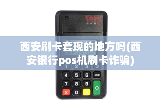 西安刷卡套现的地方吗(西安银行pos机刷卡诈骗)