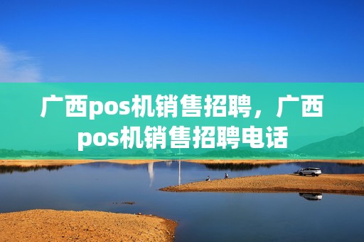 广西pos机销售招聘，广西pos机销售招聘电话