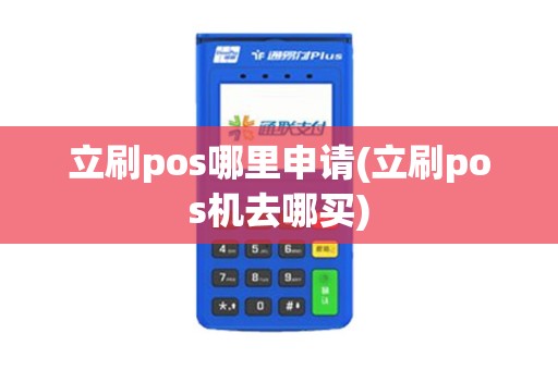 立刷pos哪里申请(立刷pos机去哪买)