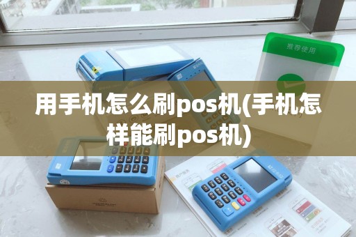 用手机怎么刷pos机(手机怎样能刷pos机)