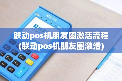 联动pos机朋友圈激活流程(联动pos机朋友圈激活)