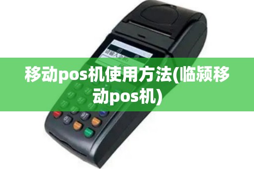移动pos机使用方法(临颍移动pos机)
