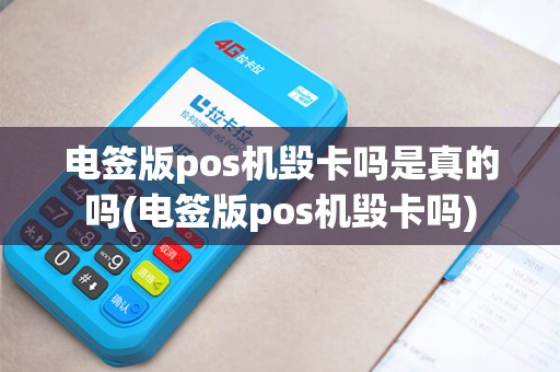 电签版pos机毁卡吗是真的吗(电签版pos机毁卡吗)