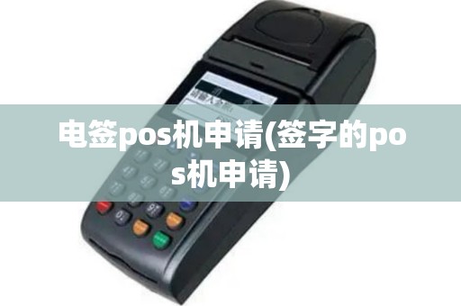 电签pos机申请(签字的pos机申请)
