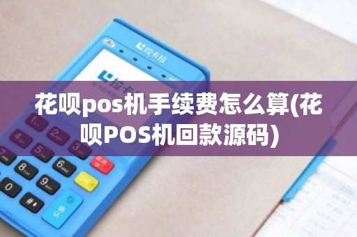 花呗pos机手续费怎么算(花呗POS机回款源码)