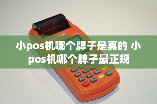 小pos机哪个牌子是真的 小pos机哪个牌子最正规