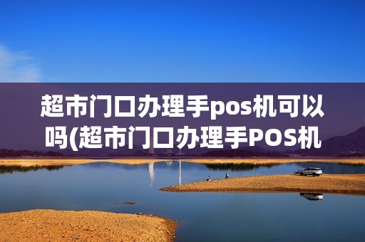 超市门口办理手pos机可以吗(超市门口办理手POS机)