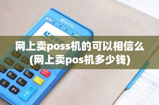 网上卖poss机的可以相信么(网上卖pos机多少钱)