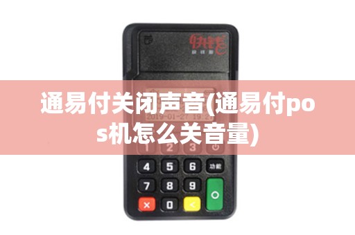 通易付关闭声音(通易付pos机怎么关音量)