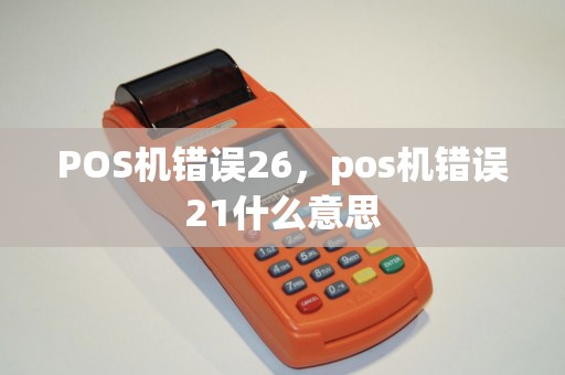 POS机错误26，pos机错误21什么意思