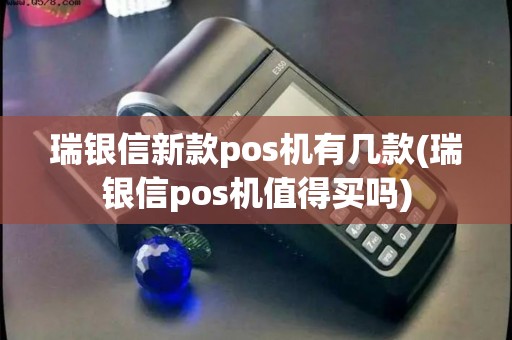 瑞银信新款pos机有几款(瑞银信pos机值得买吗)