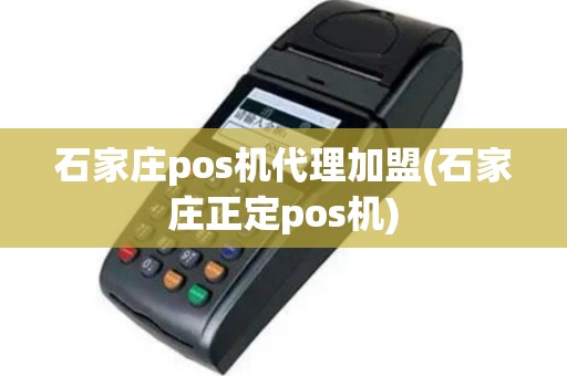 石家庄pos机代理加盟(石家庄正定pos机)