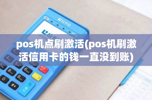 pos机点刷激活(pos机刷激活信用卡的钱一直没到账)