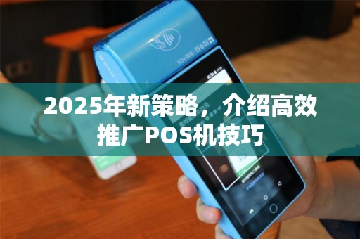 2025年新策略，介绍高效推广POS机技巧
