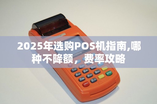 2025年选购POS机指南,哪种不降额，费率攻略