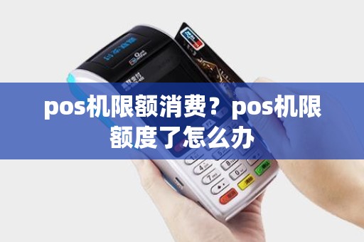 pos机限额消费？pos机限额度了怎么办