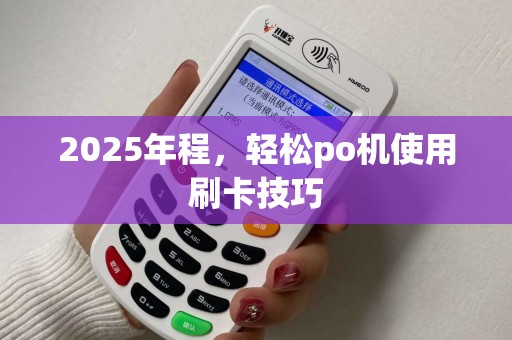 2025年程，轻松po机使用刷卡技巧
