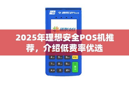 2025年理想安全POS机推荐，介绍低费率优选
