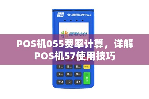 POS机055费率计算，详解POS机57使用技巧