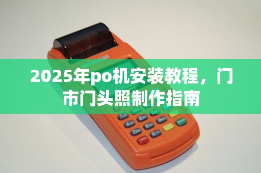 2025年po机安装教程，门市门头照制作指南
