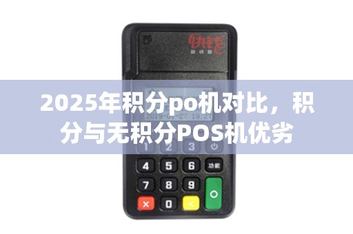 2025年积分po机对比，积分与无积分POS机优劣