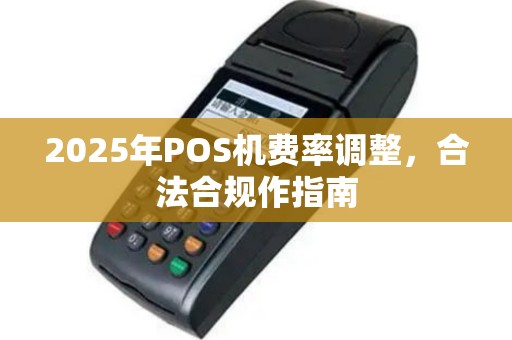 2025年POS机费率调整，合法合规作指南