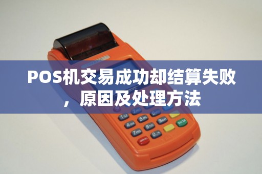 POS机交易成功却结算失败，原因及处理方法