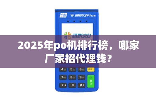 2025年po机排行榜，哪家厂家招代理钱？