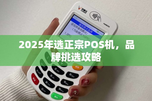 2025年选正宗POS机，品牌挑选攻略