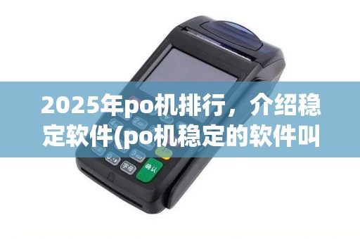 2025年po机排行，介绍稳定软件(po机稳定的软件叫什么)的支付秘密