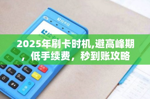 2025年刷卡时机,避高峰期，低手续费，秒到账攻略