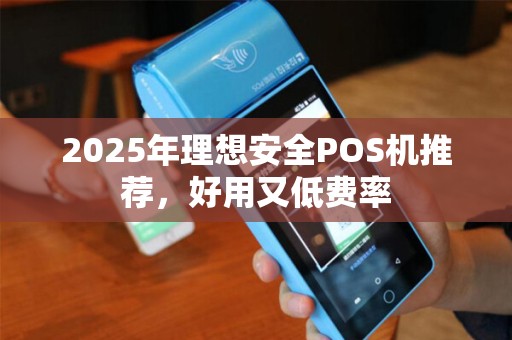 2025年理想安全POS机推荐，好用又低费率