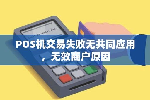 POS机交易失败无共同应用，无效商户原因