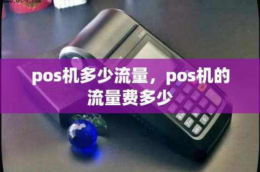 pos机多少流量，pos机的流量费多少