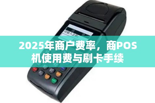 2025年商户费率，商POS机使用费与刷卡手续