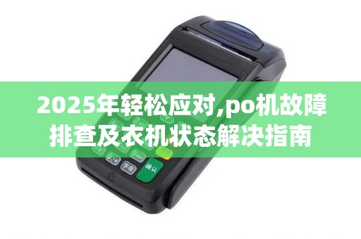 2025年轻松应对,po机故障排查及衣机状态解决指南