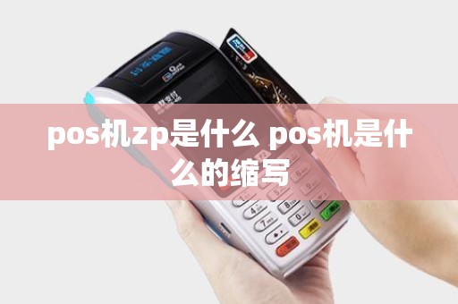 pos机zp是什么 pos机是什么的缩写
