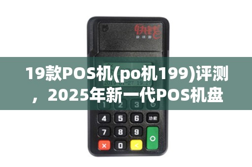 19款POS机(po机199)评测，2025年新一代POS机盘点