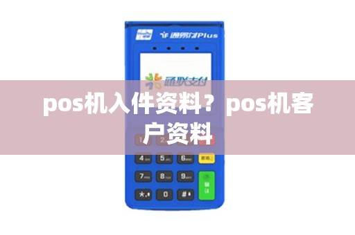pos机入件资料？pos机客户资料