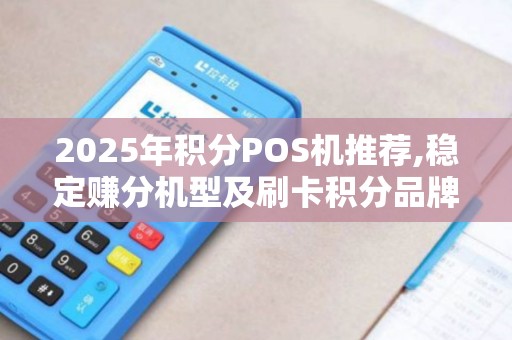 2025年积分POS机推荐,稳定赚分机型及刷卡积分品牌