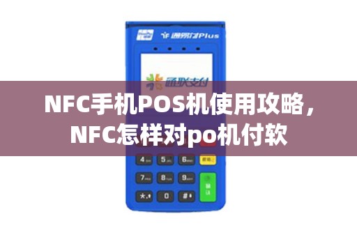 NFC手机POS机使用攻略，NFC怎样对po机付软