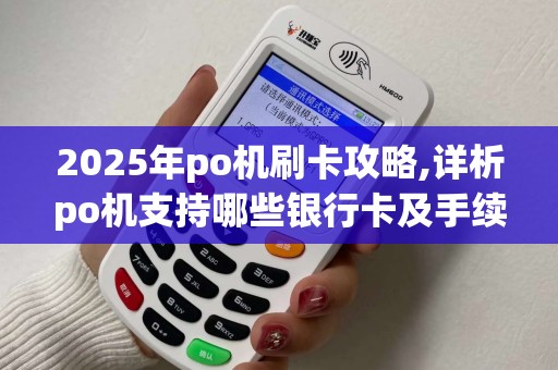 2025年po机刷卡攻略,详析po机支持哪些银行卡及手续费