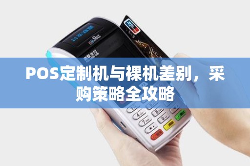 POS定制机与裸机差别，采购策略全攻略