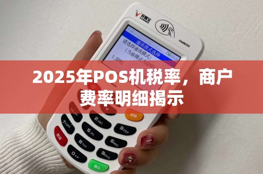 2025年POS机税率，商户费率明细揭示
