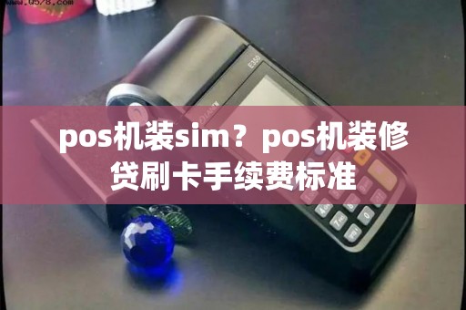 pos机装sim？pos机装修贷刷卡手续费标准