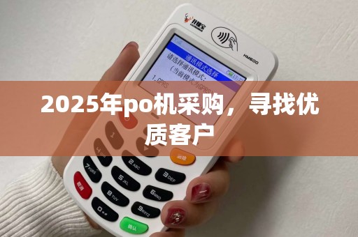 2025年po机采购，寻找优质客户