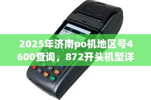 2025年济南po机地区号4600查询，872开头机型详览