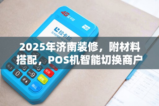 2025年济南装修，附材料搭配，POS机智能切换商户选商家