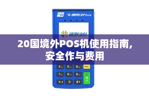 20国境外POS机使用指南,安全作与费用