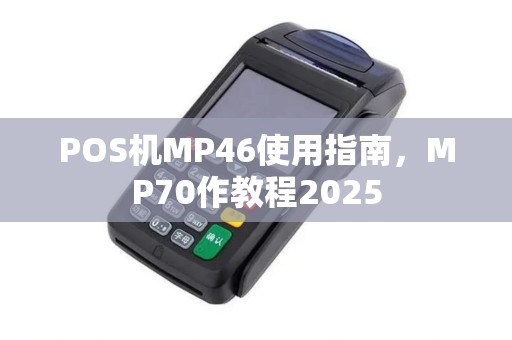 POS机MP46使用指南，MP70作教程2025